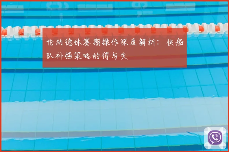 伦纳德休赛期操作深度解析：快船队补强策略的得与失