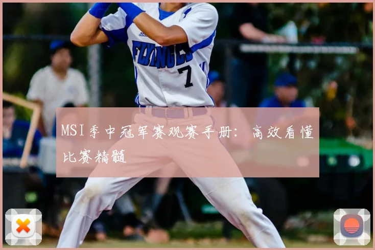 MSI季中冠军赛观赛手册：高效看懂比赛精髓