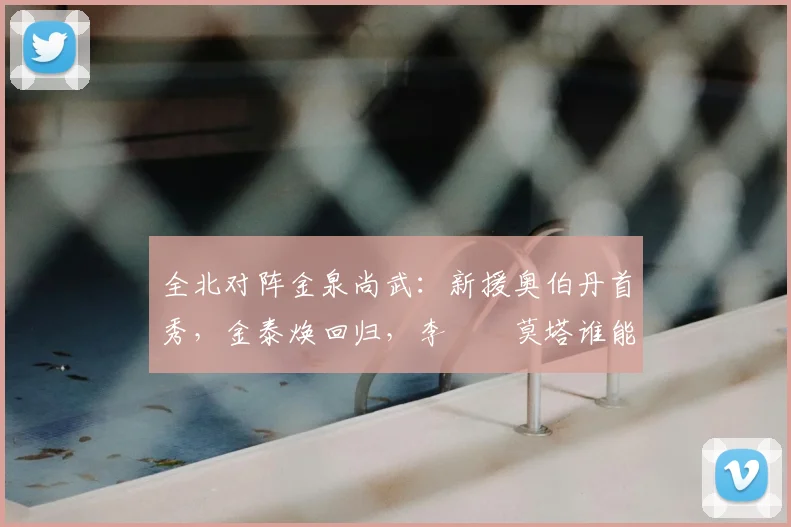 全北对阵金泉尚武：新援奥伯丹首秀，金泰焕回归，李昇祐莫塔谁能主宰中场？