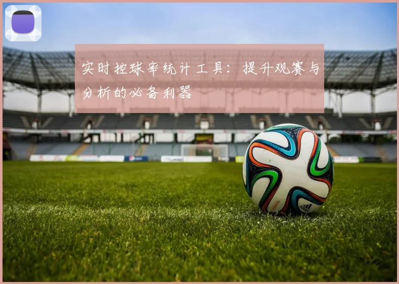 实时控球率统计工具：提升观赛与分析的必备利器