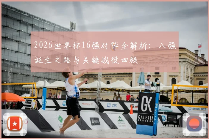 2026世界杯16强对阵全解析：八强诞生之路与关键战役回顾