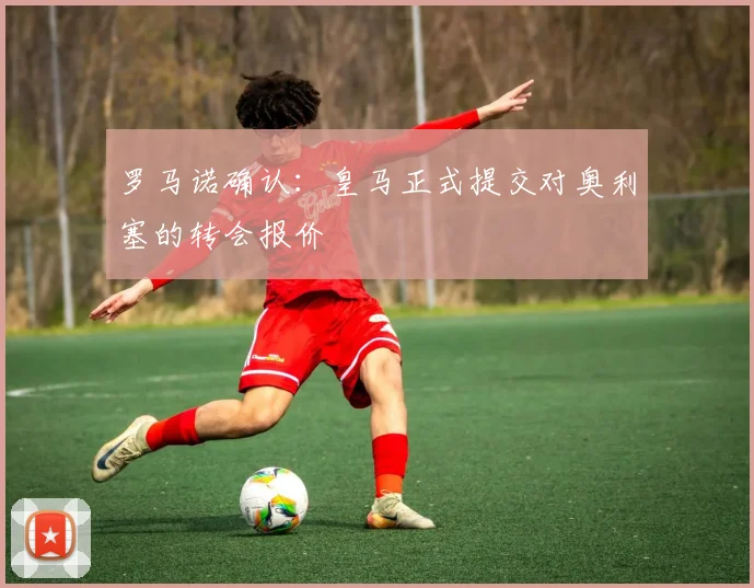 罗马诺确认:皇马正式提交对奥利塞的转会报价